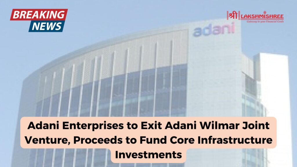 Adani Enterprises to Exit Adani Wilmar Joint Venture, Proceeds to Fund Core Infrastructure Investments