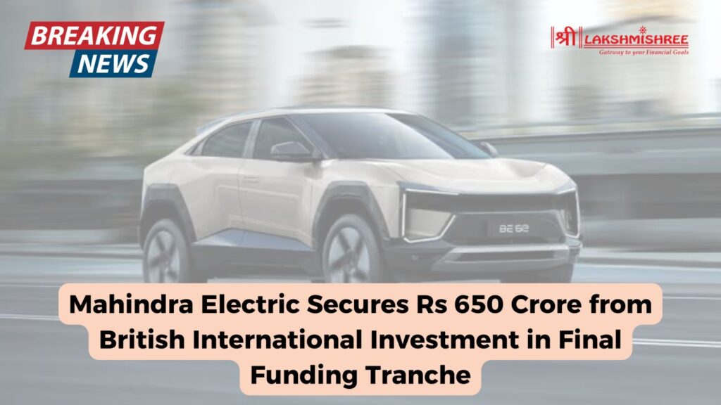 Mahindra Electric Secures Rs 650 Crore from British International Investment in Final Funding Tranche