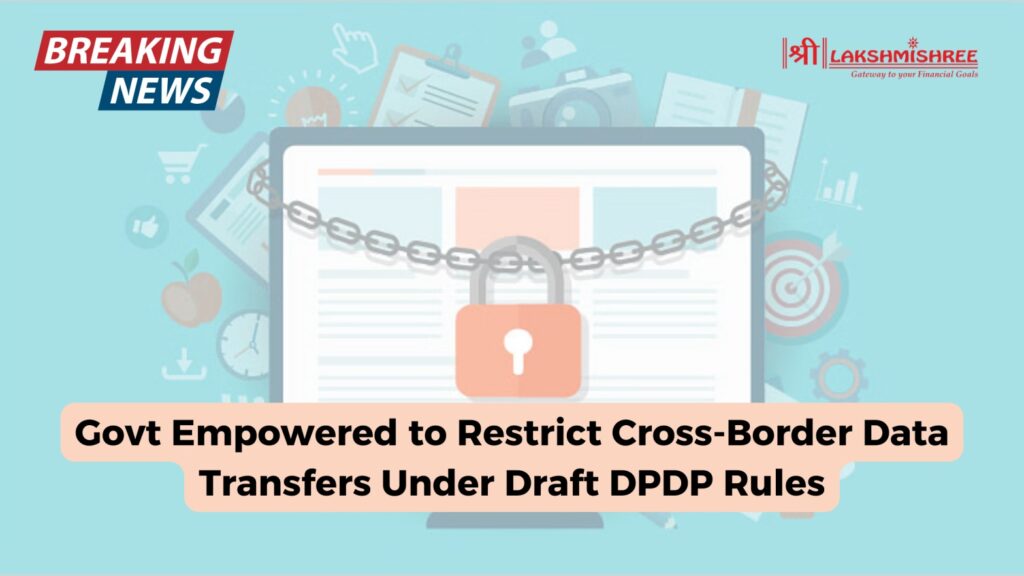 Govt Empowered to Restrict Cross-Border Data Transfers Under Draft DPDP Rules