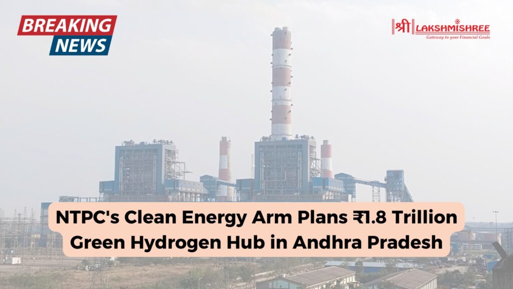 NTPC's Clean Energy Arm Plans ₹1.8 Trillion Green Hydrogen Hub in Andhra Pradesh