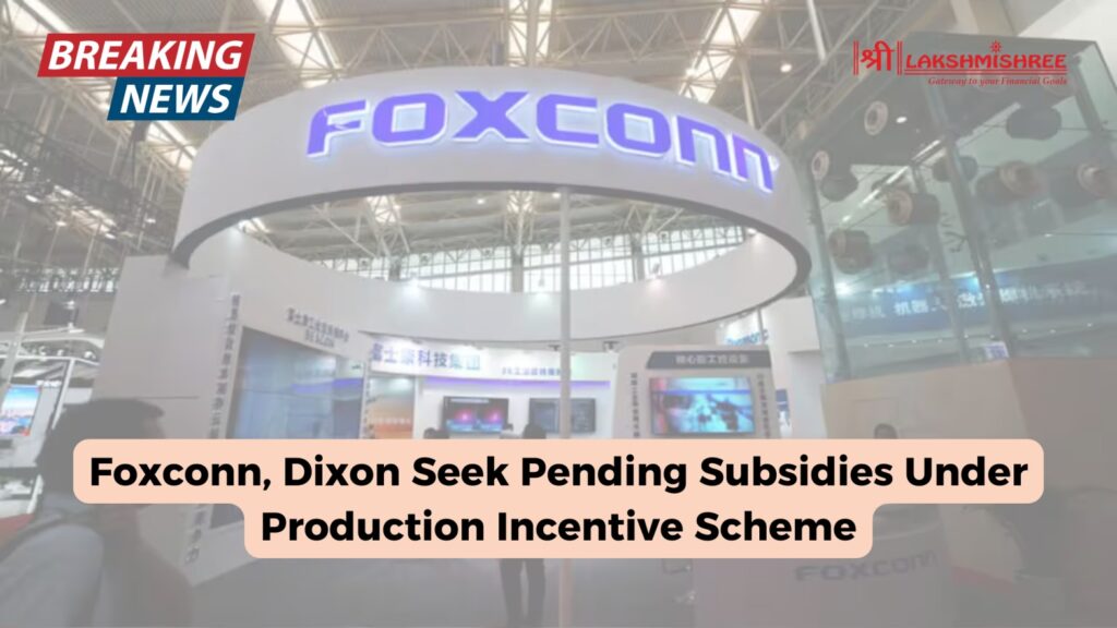 Foxconn, Dixon Seek Pending Subsidies Under Production Incentive Scheme