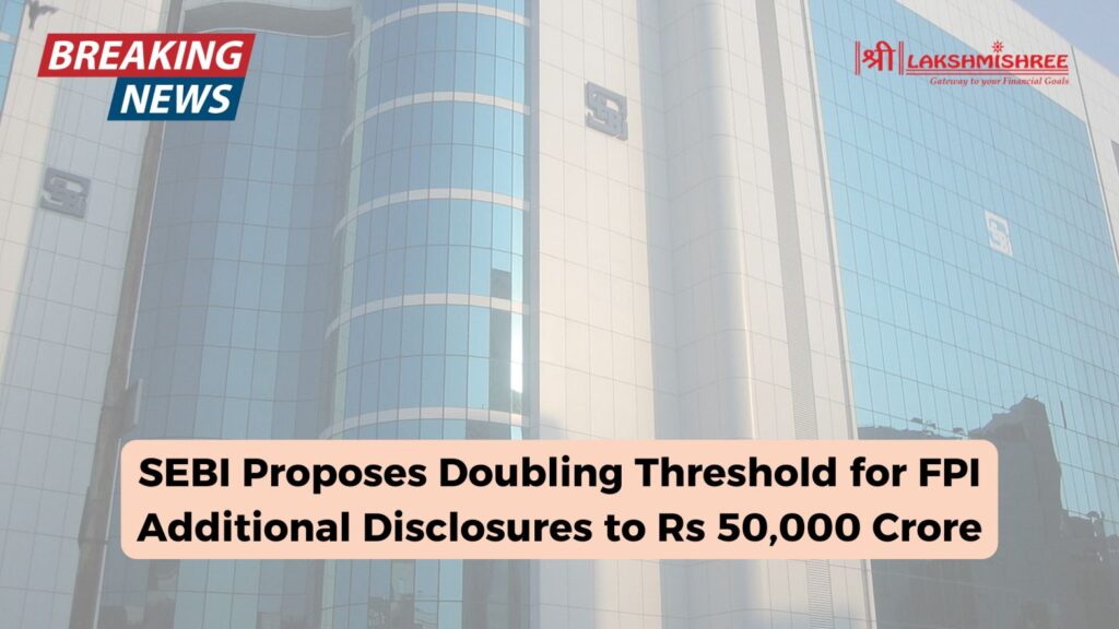 SEBI Proposes Doubling Threshold for FPI Additional Disclosures to Rs 50,000 Crore