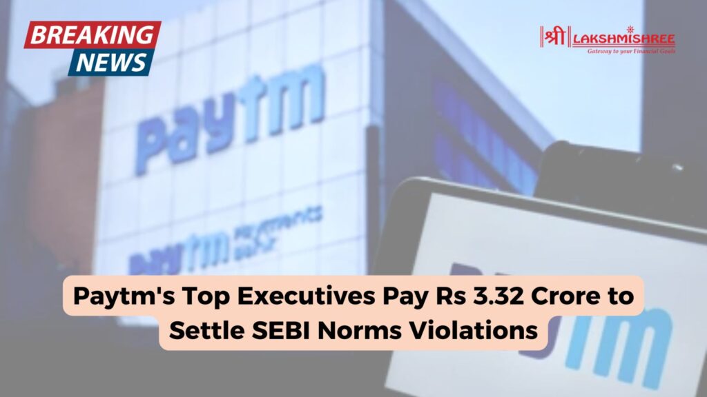 Paytm's Top Executives Pay Rs 3.32 Crore to Settle SEBI Norms Violations