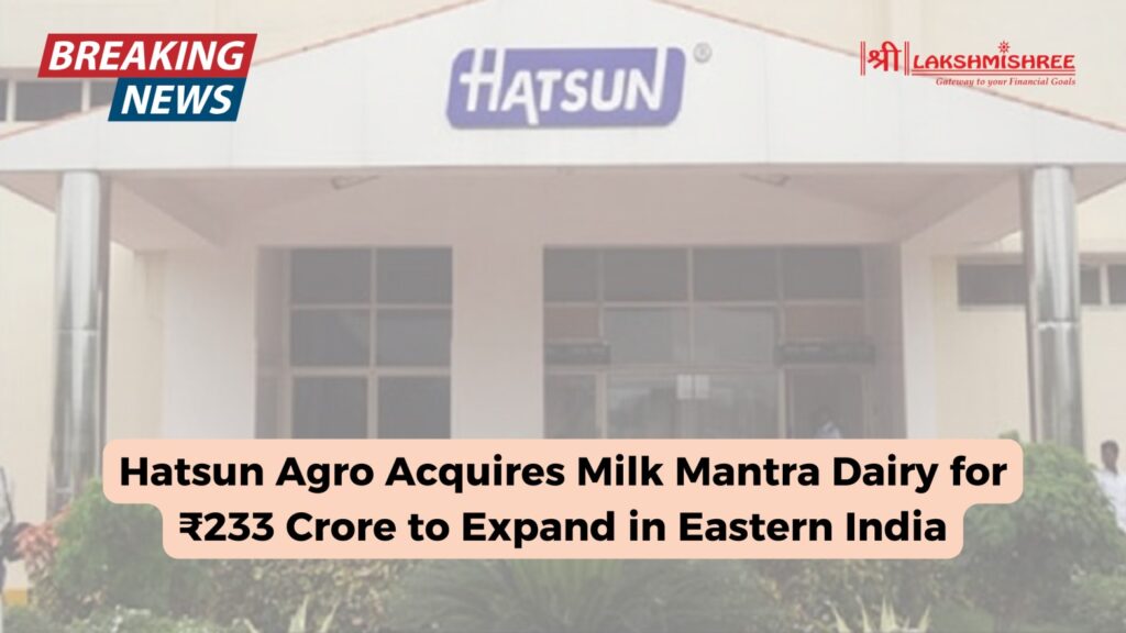 Hatsun Agro Acquires Milk Mantra Dairy for ₹233 Crore to Expand in Eastern India