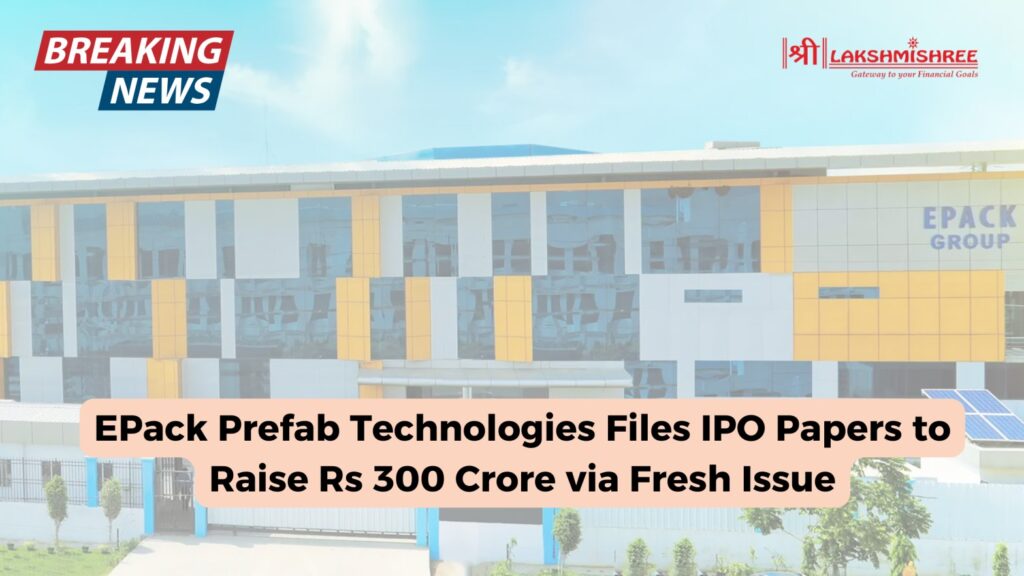 EPack Prefab Technologies Files IPO Papers to Raise Rs 300 Crore via Fresh Issue