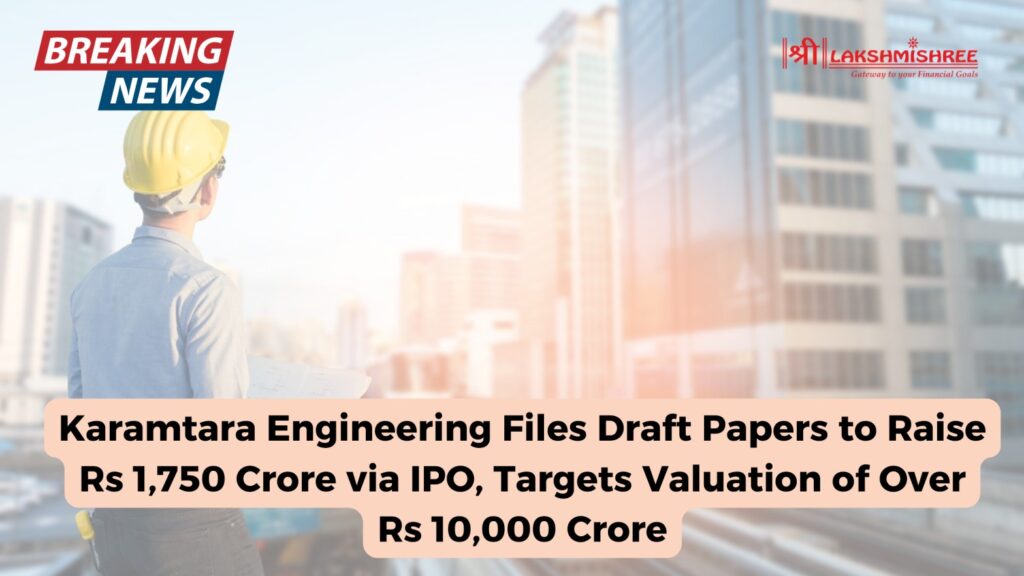 Karamtara Engineering Files Draft Papers to Raise Rs 1,750 Crore via IPO, Targets Valuation of Over Rs 10,000 Crore