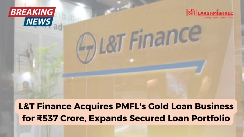 L&T Finance Acquires PMFL's Gold Loan Business for ₹537 Crore, Expands Secured Loan Portfolio