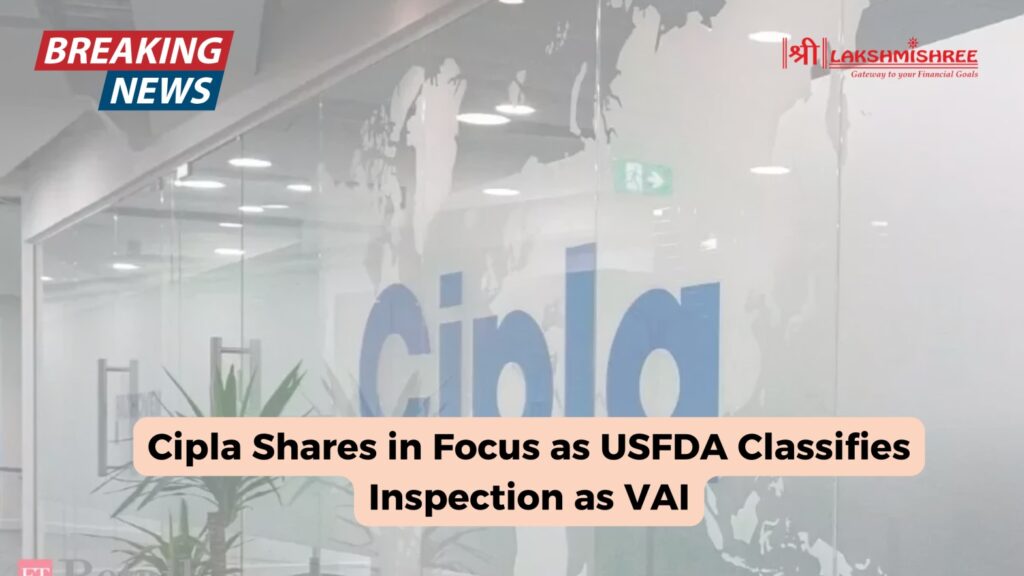 Cipla Shares in Focus as USFDA Classifies Inspection as VAI