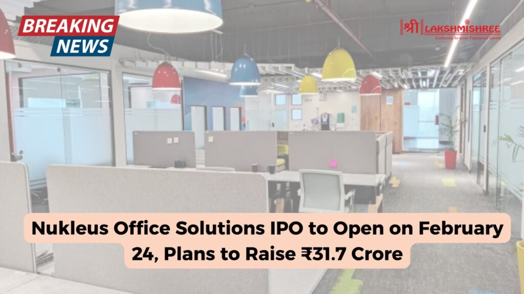 Nukleus Office Solutions IPO to Open on February 24, Plans to Raise ₹31.7 Crore