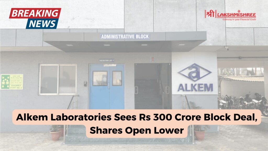 Alkem Laboratories Sees Rs 300 Crore Block Deal, Shares Open Lower