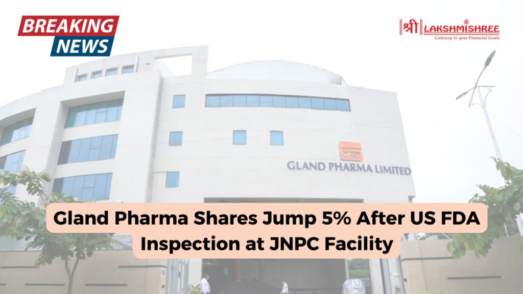 Gland Pharma Shares Jump 5% After US FDA Inspection at JNPC Facility