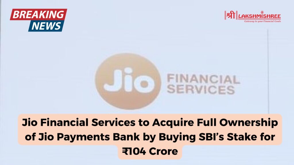 Jio Financial Services to Acquire Full Ownership of Jio Payments Bank by Buying SBI’s Stake for ₹104 Crore