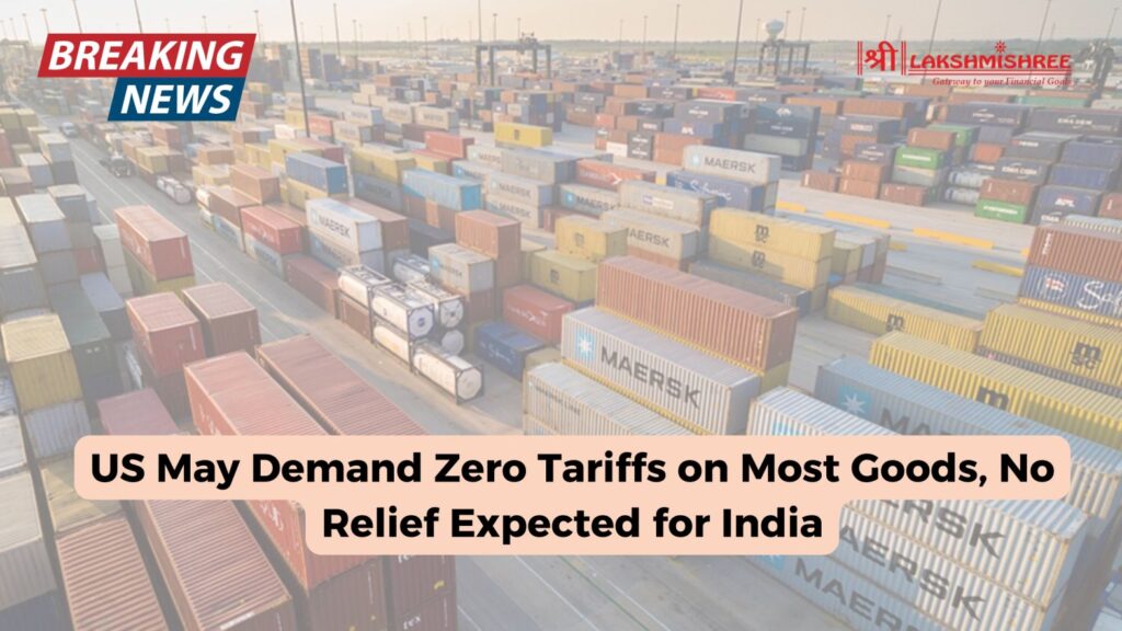 US May Demand Zero Tariffs on Most Goods, No Relief Expected for India