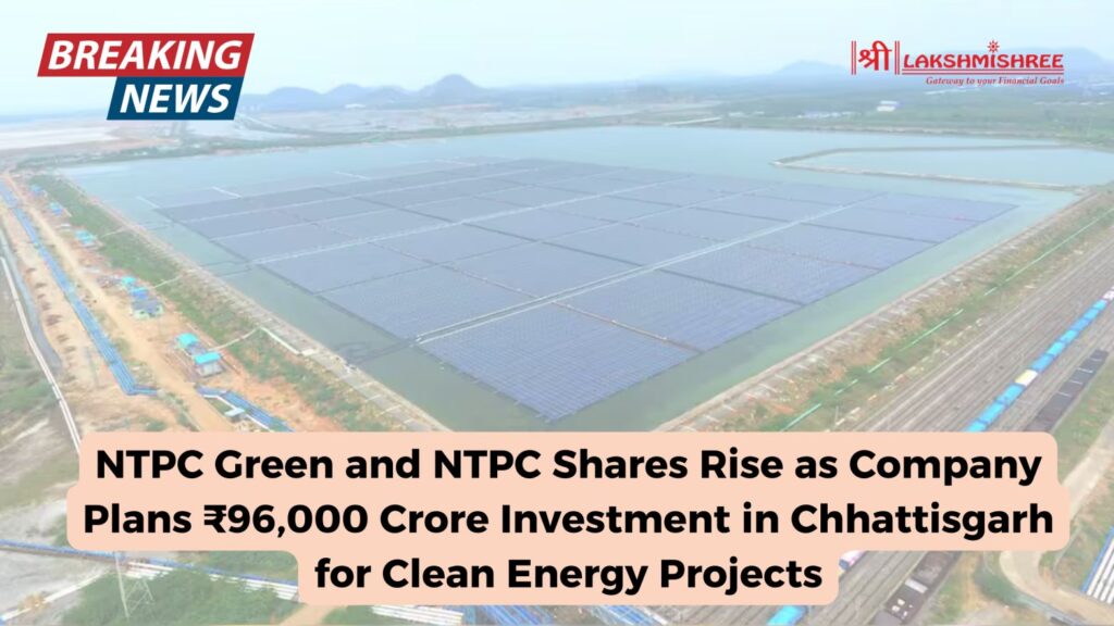 NTPC Green and NTPC Shares Rise as Company Plans ₹96,000 Crore Investment in Chhattisgarh for Clean Energy Projects