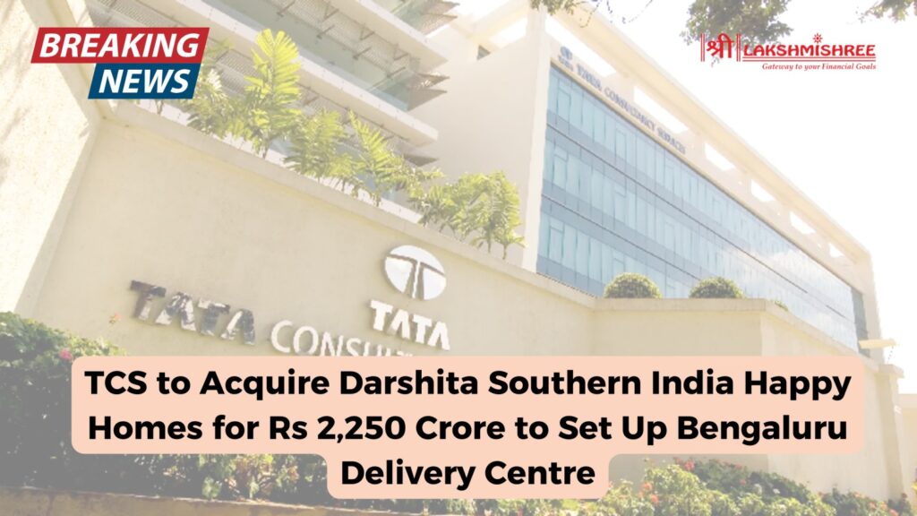 TCS to Acquire Darshita Southern India Happy Homes for Rs 2,250 Crore to Set Up Bengaluru Delivery Centre