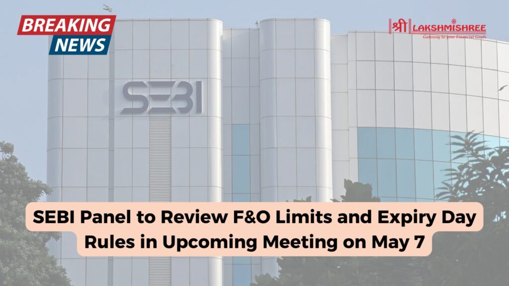 SEBI Panel to Review F&O Limits and Expiry Day Rules in Upcoming Meeting on May 7