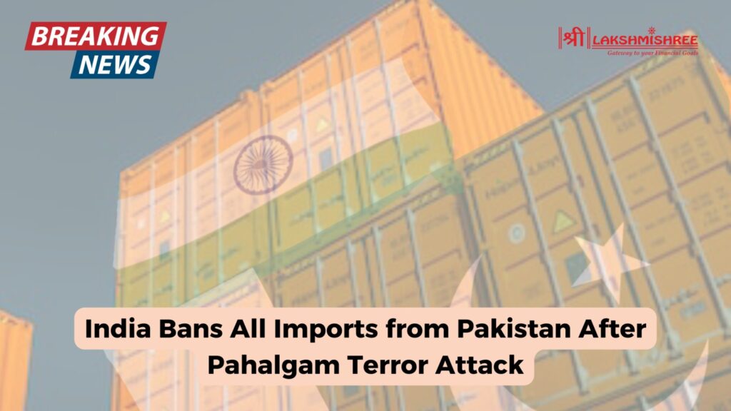 India Bans All Imports from Pakistan After Pahalgam Terror Attack