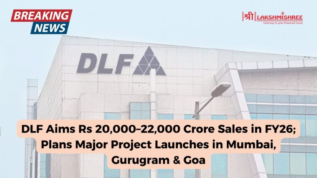 DLF Aims Rs 20,000–22,000 Crore Sales in FY26; Plans Major Project Launches in Mumbai, Gurugram & Goa