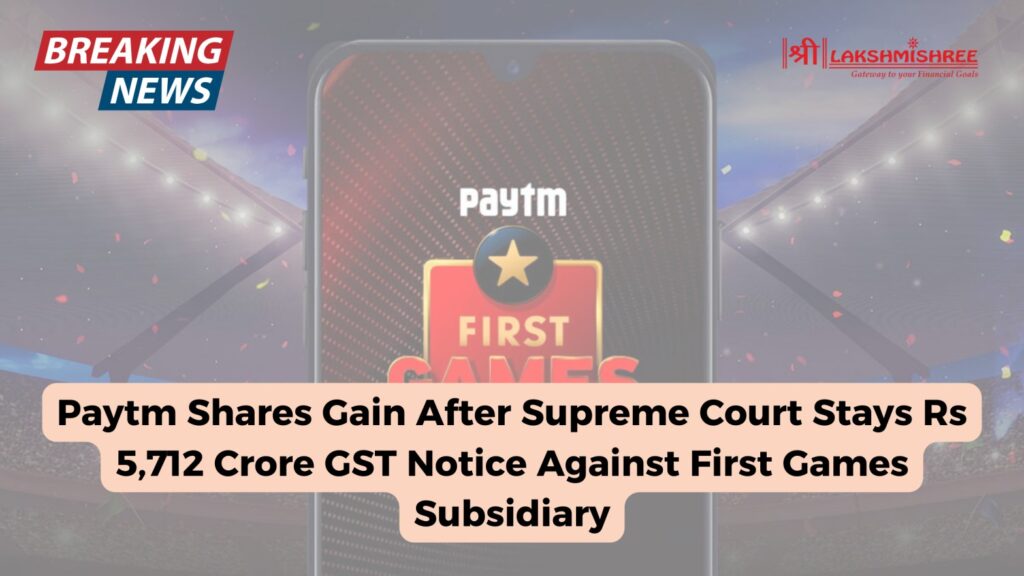 Paytm Shares Gain After Supreme Court Stays Rs 5,712 Crore GST Notice Against First Games Subsidiary