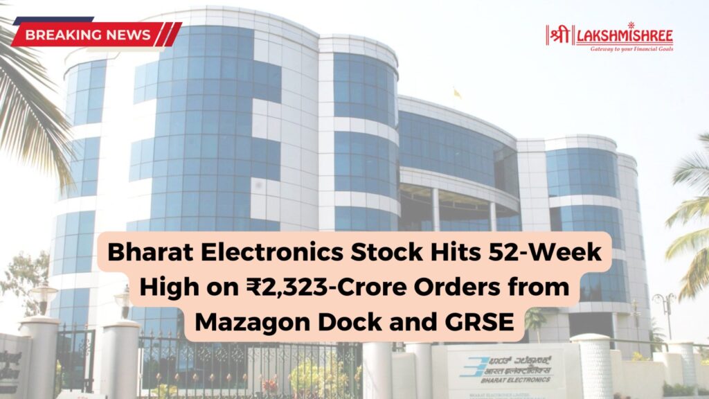 Bharat Electronics Stock Hits 52-Week High on ₹2,323-Crore Orders from Mazagon Dock and GRSE