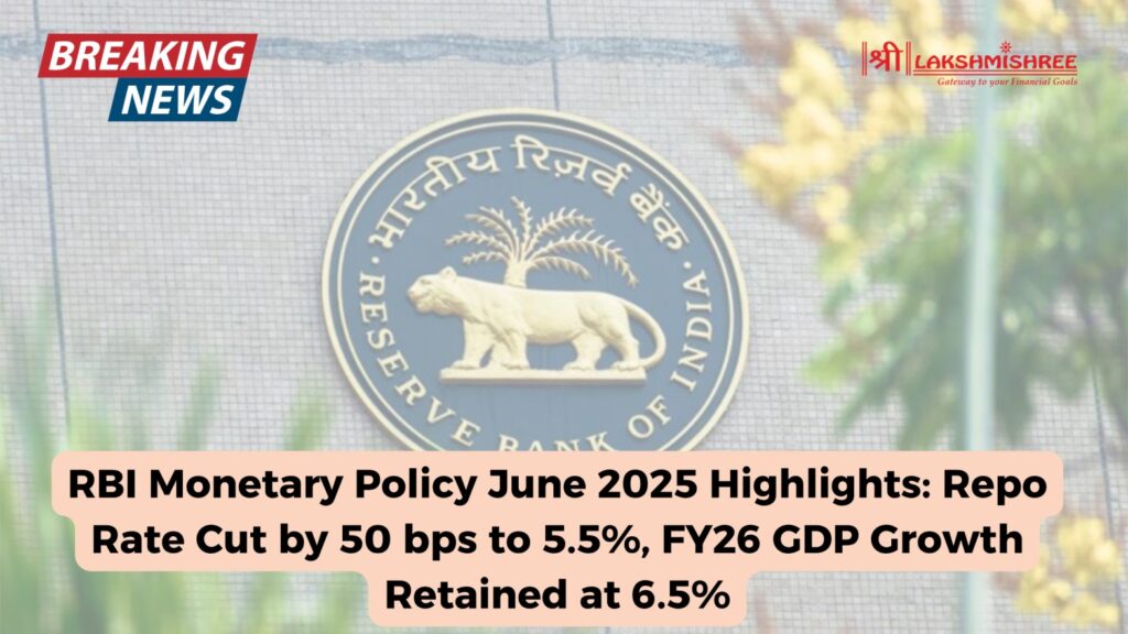 RBI Monetary Policy June 2025 Highlights: Repo Rate Cut by 50 bps to 5.5%, FY26 GDP Growth Retained at 6.5%