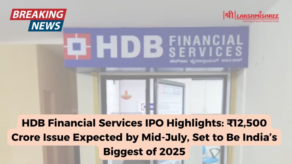 HDB Financial Services IPO Highlights: ₹12,500 Crore Issue Expected by Mid-July, Set to Be India’s Biggest of 2025