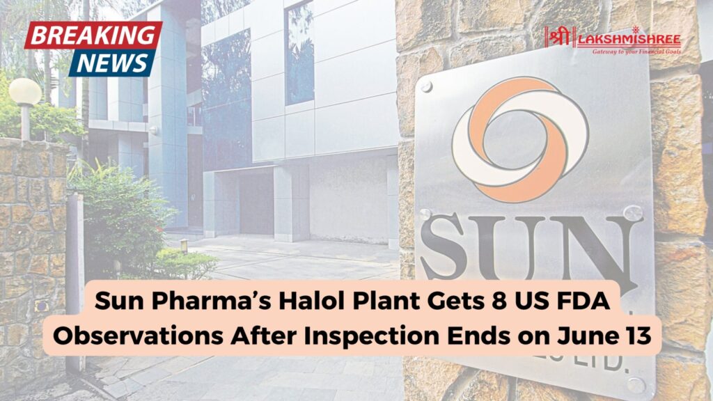 Sun Pharma’s Halol Plant Gets 8 US FDA Observations After Inspection Ends on June 13