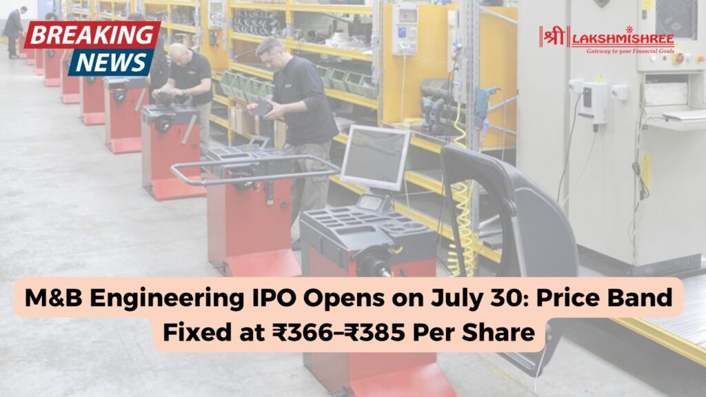 M&B Engineering IPO Opens on July 30: Price Band Fixed at ₹366–₹385 Per Share