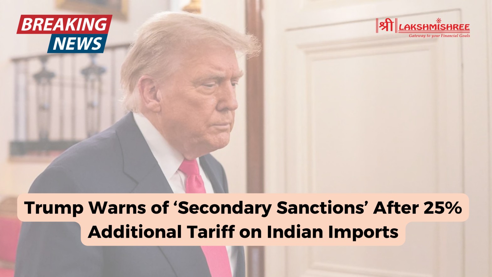 Trump Warns of ‘Secondary Sanctions’ After 25% Additional Tariff on Indian Imports