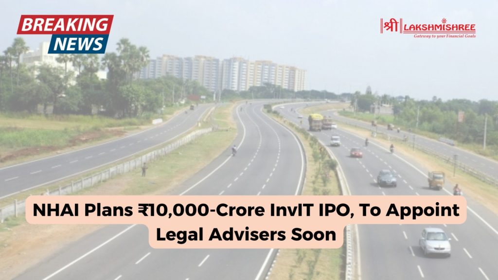 NHAI Plans ₹10,000-Crore InvIT IPO, To Appoint Legal Advisers Soon