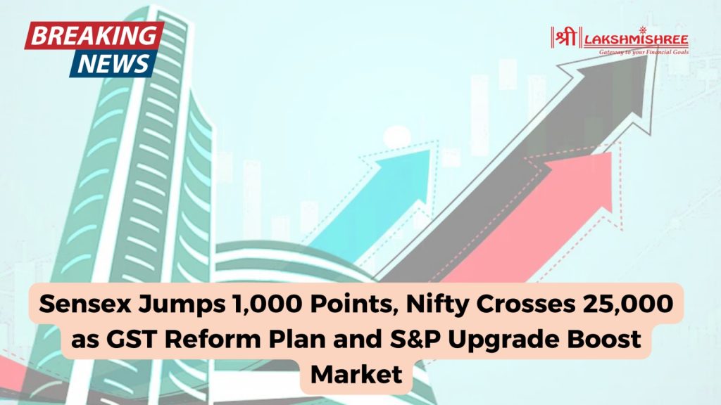 Sensex Jumps 1,000 Points, Nifty Crosses 25,000 as GST Reform Plan and S&P Upgrade Boost Market